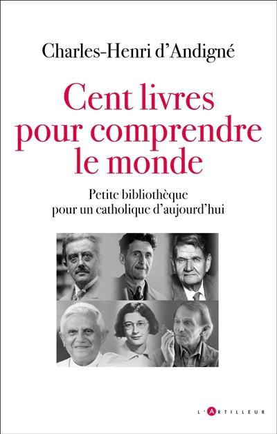 Cent livres pour comprendre le monde : petite bibliothèque pour un catholique d'aujourd'hui