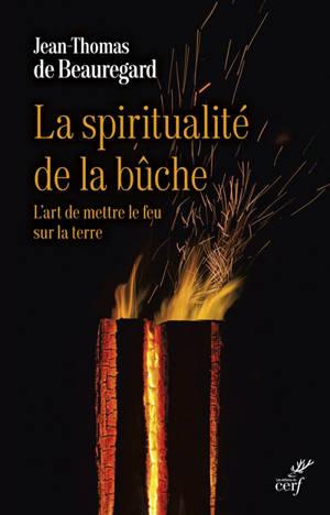 La spiritualité de la bûche : l'art de mettre le feu sur la terre