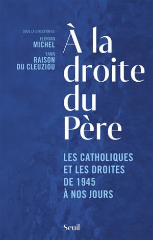 Couverture du livre A la droite du Père : les catholiques et les droites de 1945 à nos jours