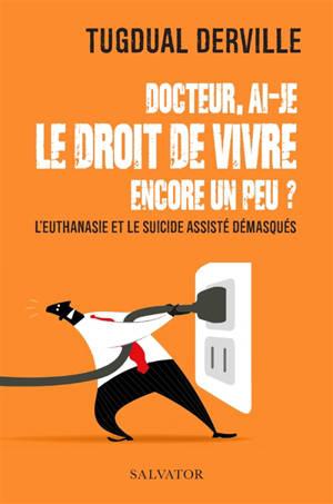 Docteur, ai-je le droit de vivre encore un peu ? : l'euthanasie et le suicide assisté démasqués