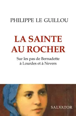 La sainte au rocher : sur les pas de Bernadette à Lourdes et à Nevers