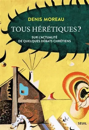 Tous hérétiques ? : sur l'actualité de quelques débats chrétiens Denis Moreau